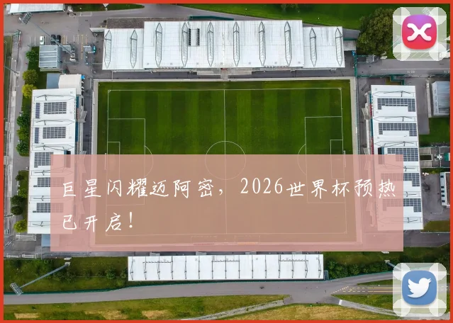 巨星闪耀迈阿密，2026世界杯预热已开启！